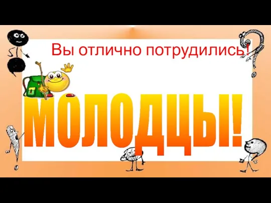 Вы отлично потрудились! МОЛОДЦЫ!