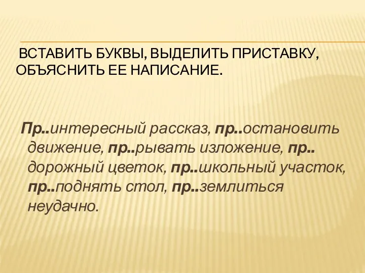 ВСТАВИТЬ БУКВЫ, ВЫДЕЛИТЬ ПРИСТАВКУ, ОБЪЯСНИТЬ ЕЕ НАПИСАНИЕ. Пр..интересный рассказ, пр..остановить