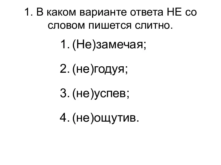 1. В каком варианте ответа НЕ со словом пишется слитно. (Не)замечая; (не)годуя; (не)успев; (не)ощутив.