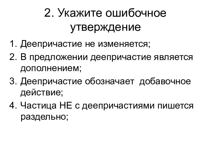 2. Укажите ошибочное утверждение Деепричастие не изменяется; В предложении деепричастие