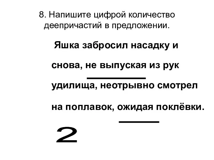 8. Напишите цифрой количество деепричастий в предложении. Яшка забросил насадку