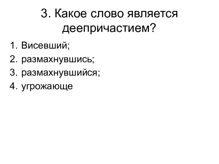 3. Какое слово является деепричастием? Висевший; размахнувшись; размахнувшийся; угрожающе