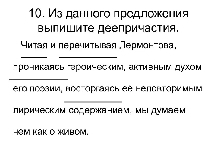 10. Из данного предложения выпишите деепричастия. Читая и перечитывая Лермонтова,