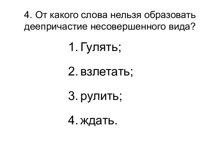 4. От какого слова нельзя образовать деепричастие несовершенного вида? Гулять; взлетать; рулить; ждать.