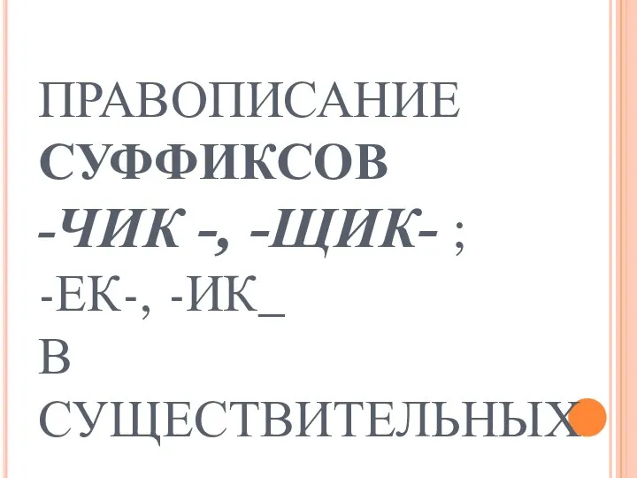 Правописание суффиксов -чик -, -щик-; -ек-, -ик- в существительных