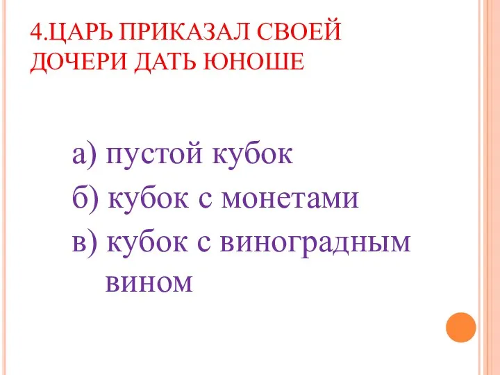 4.ЦАРЬ ПРИКАЗАЛ СВОЕЙ ДОЧЕРИ ДАТЬ ЮНОШЕ а) пустой кубок б)