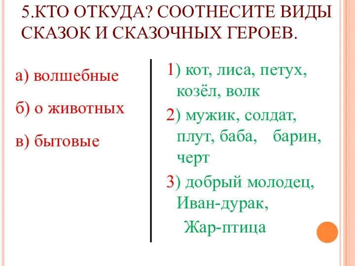 5.КТО ОТКУДА? СООТНЕСИТЕ ВИДЫ СКАЗОК И СКАЗОЧНЫХ ГЕРОЕВ. а) волшебные