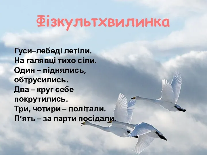 Фізкультхвилинка Гуси–лебеді летіли. На галявці тихо сіли. Один – піднялись,