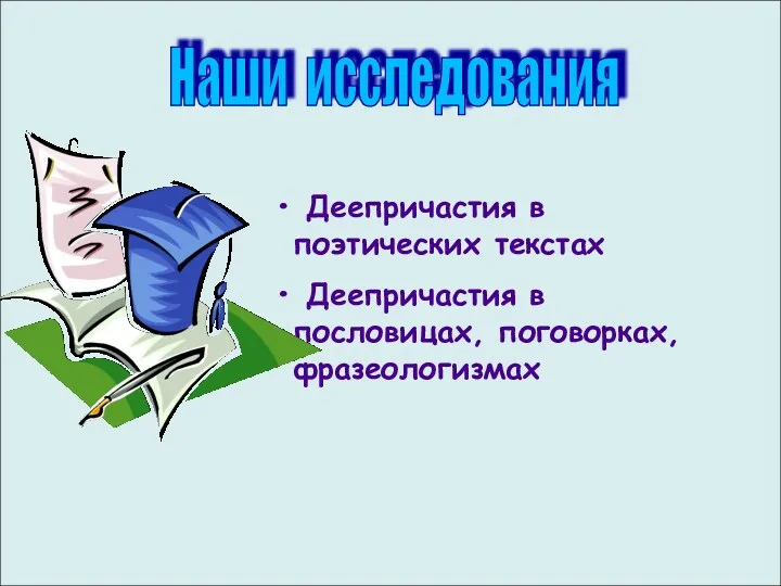 Наши исследования Деепричастия в поэтических текстах Деепричастия в пословицах, поговорках, фразеологизмах