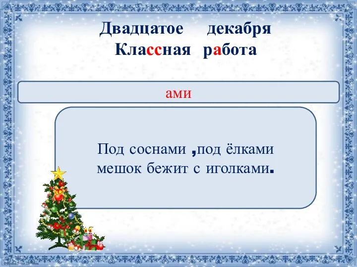 Двадцатое декабря Классная работа ами Под соснами ,под ёлками мешок бежит с иголками.