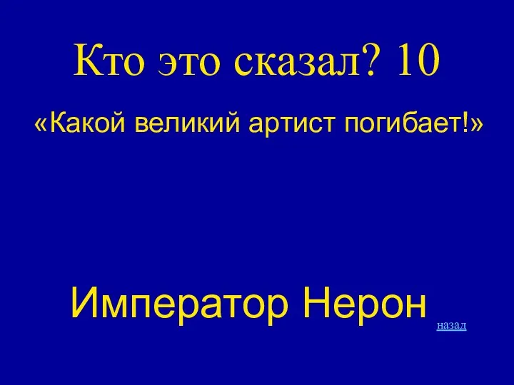 Кто это сказал? 10 «Какой великий артист погибает!» Император Нерон назад