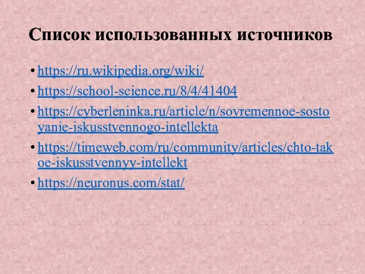 Список использованных источников https://ru.wikipedia.org/wiki/ https://school-science.ru/8/4/41404 https://cyberleninka.ru/article/n/sovremennoe-sostoyanie-iskusstvennogo-intellekta https://timeweb.com/ru/community/articles/chto-takoe-iskusstvennyy-intellekt https://neuronus.com/stat/