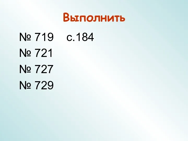 Выполнить № 719 с.184 № 721 № 727 № 729