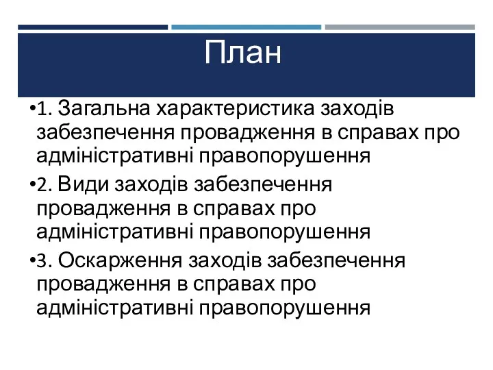 План 1. Загальна характеристика заходів забезпечення провадження в справах про адміністративні правопорушення 2.