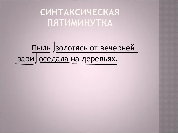 СИНТАКСИЧЕСКАЯ ПЯТИМИНУТКА Пыль золотясь от вечерней зари оседала на деревьях. , ,