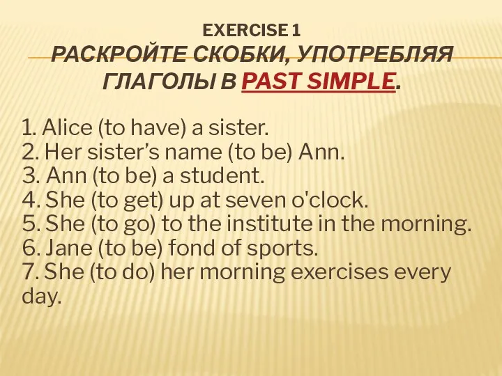 EXERCISE 1 РАСКРОЙТЕ СКОБКИ, УПОТРЕБЛЯЯ ГЛАГОЛЫ В PAST SIMPLE. 1.