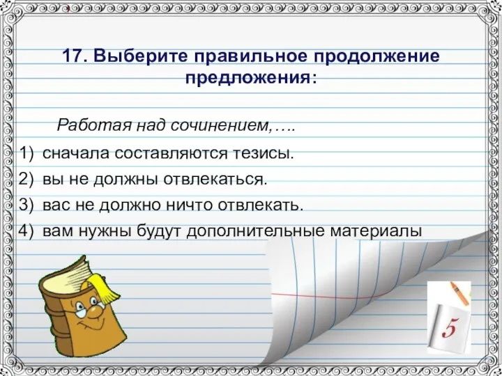 17. Выберите правильное продолжение предложения: Работая над сочинением,…. сначала составляются