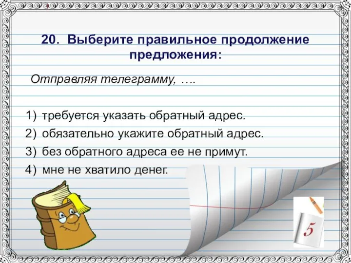 20. Выберите правильное продолжение предложения: Отправляя телеграмму, …. требуется указать