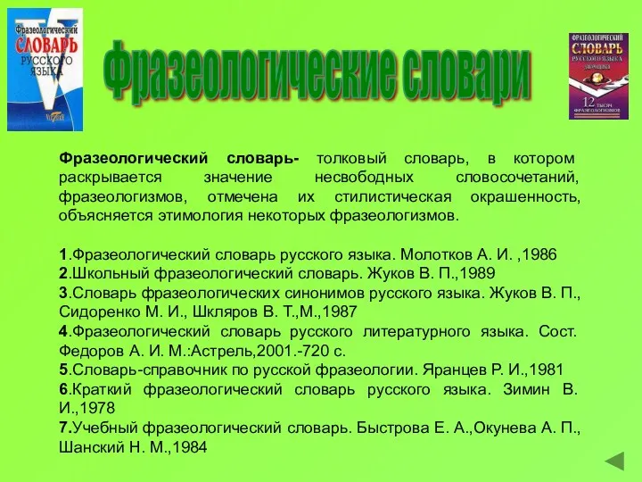 Фразеологические словари Фразеологический словарь- толковый словарь, в котором раскрывается значение несвободных словосочетаний, фразеологизмов,