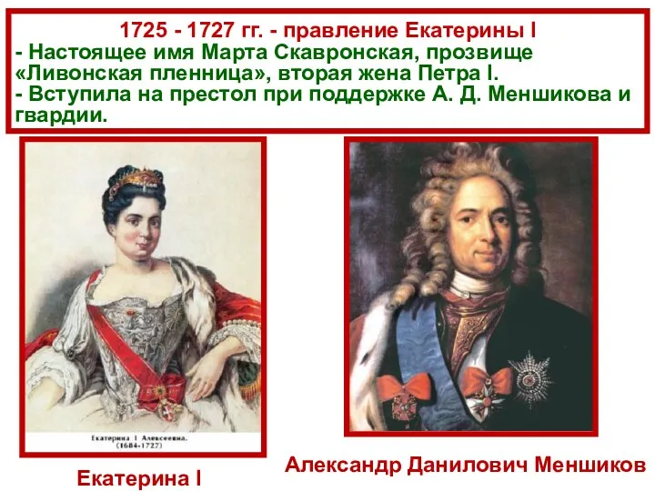 1725 - 1727 гг. - правление Екатерины I - Настоящее имя Марта Скавронская,