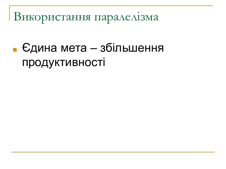 Використання паралелізма Єдина мета – збільшення продуктивності