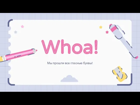 Whoa! Мы прошли все гласные буквы!