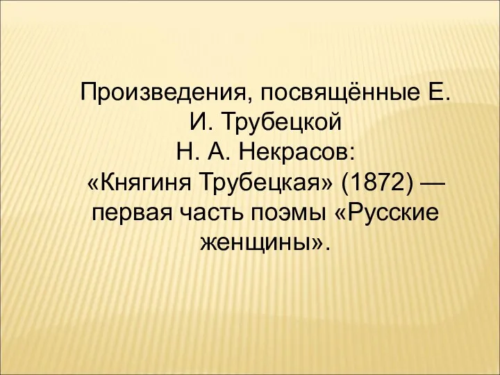 Произведения, посвящённые Е.И. Трубецкой Н. А. Некрасов: «Княгиня Трубецкая» (1872) — первая часть поэмы «Русские женщины».