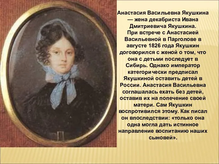 Анастасия Васильевна Якушкина — жена декабриста Ивана Дмитриевича Якушкина. При