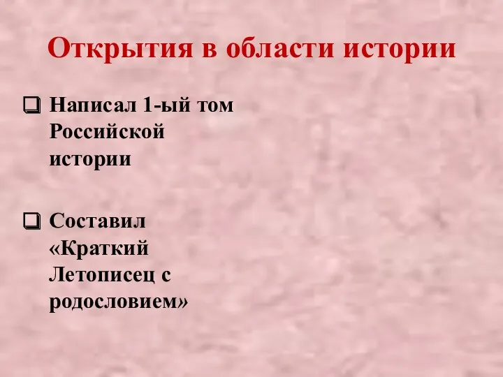 Открытия в области истории Написал 1-ый том Российской истории Составил «Краткий Летописец с родословием»