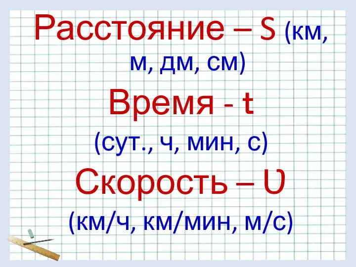 Расстояние – S (км, м, дм, см) Время - ｔ