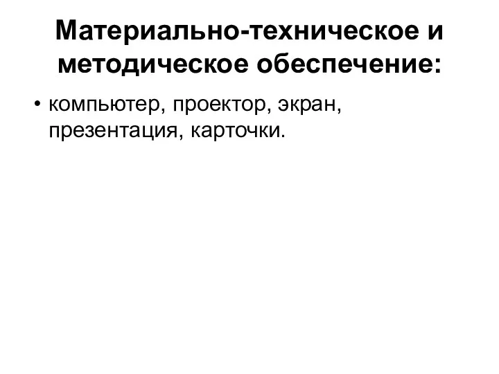 Материально-техническое и методическое обеспечение: компьютер, проектор, экран, презентация, карточки.