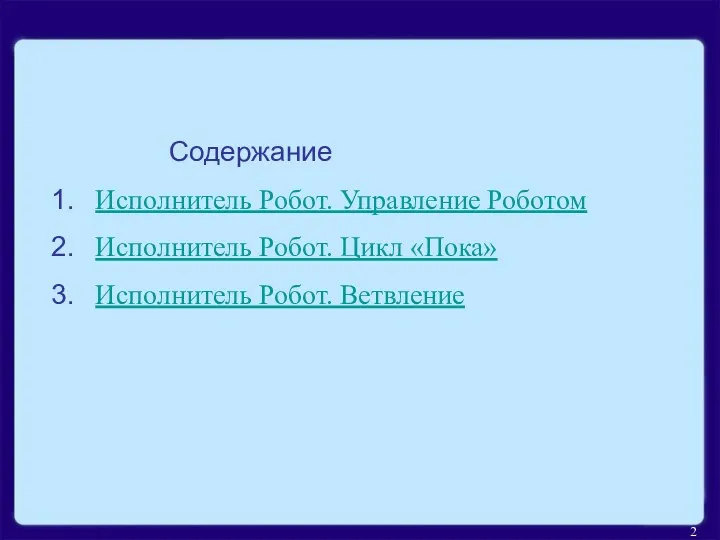 Содержание Исполнитель Робот. Управление Роботом Исполнитель Робот. Цикл «Пока» Исполнитель Робот. Ветвление