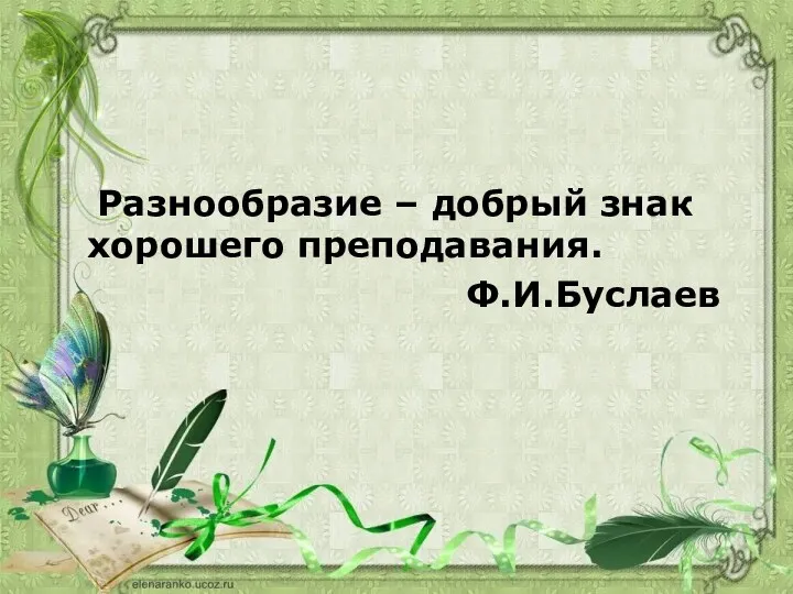 Разнообразие – добрый знак хорошего преподавания. Ф.И.Буслаев