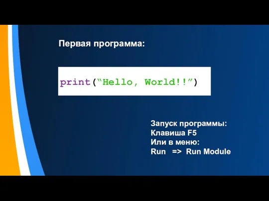 Первая программа: print(“Hello, World!!”) Запуск программы: Клавиша F5 Или в меню: Run => Run Module