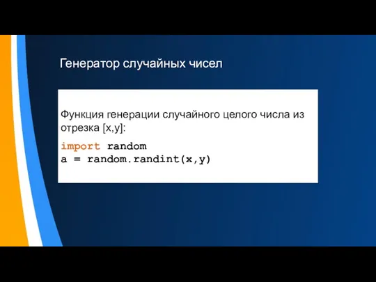 Генератор случайных чисел Функция генерации случайного целого числа из отрезка [x,y]: import random a = random.randint(x,y)