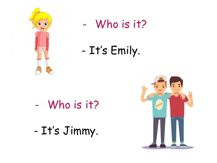 Who is it? - It’s Emily. Who is it? - It’s Jimmy.