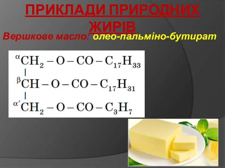 ПРИКЛАДИ ПРИРОДНИХ ЖИРІВ Вершкове масло: олео-пальміно-бутират