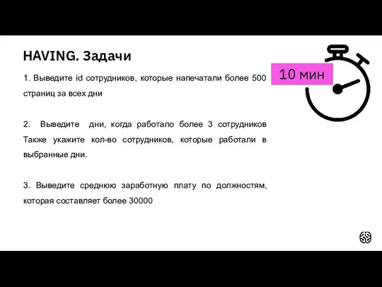 HAVING. Задачи 10 мин 1. Выведите id сотрудников, которые напечатали