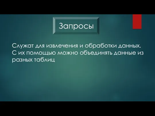 Служат для извлечения и обработки данных. С их помощью можно объединять данные из разных таблиц Запросы