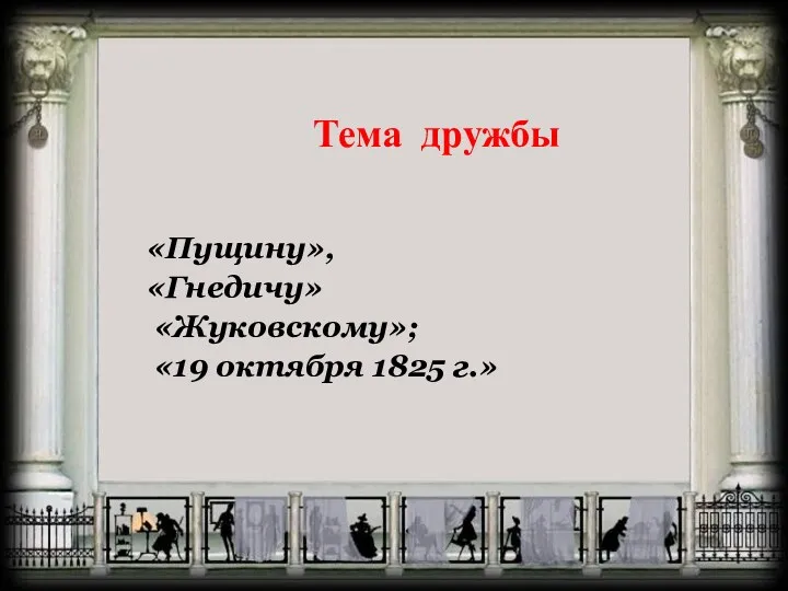 Тема дружбы «Пущину», «Гнедичу» «Жуковскому»; «19 октября 1825 г.»