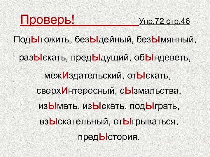 Проверь! Упр.72 стр.46 Подытожить, безыдейный, безымянный, разыскать, предыдущий, обындеветь, межиздательский,