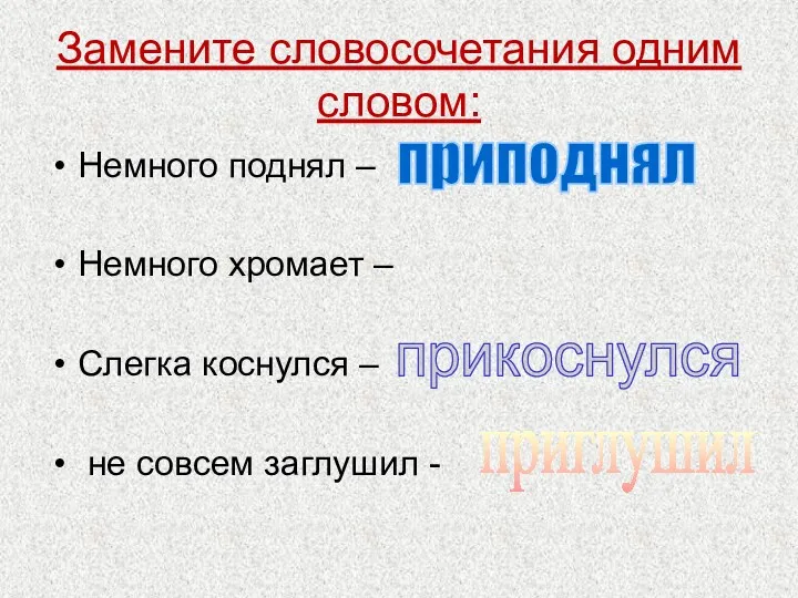 Замените словосочетания одним словом: Немного поднял – Немного хромает –