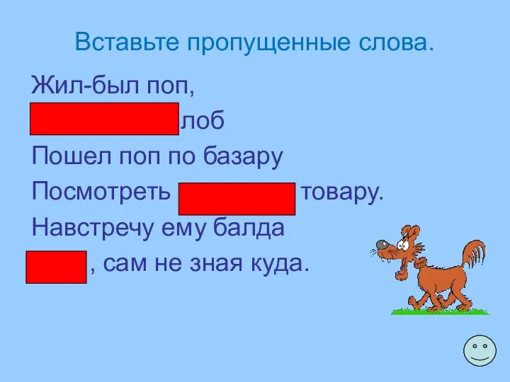 Вставьте пропущенные слова. Жил-был поп, Толоконный лоб Пошел поп по