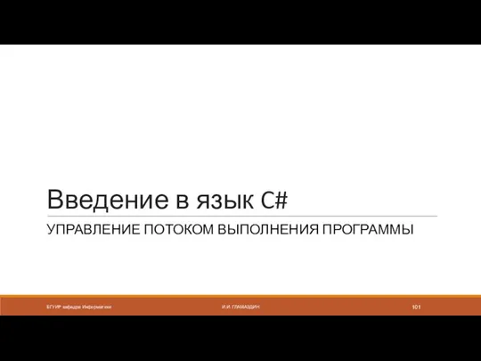 Введение в язык C# УПРАВЛЕНИЕ ПОТОКОМ ВЫПОЛНЕНИЯ ПРОГРАММЫ БГУИР кафедра Информатики И.И. ГЛАМАЗДИН