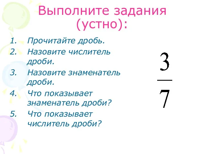 Выполните задания (устно): Прочитайте дробь. Назовите числитель дроби. Назовите знаменатель