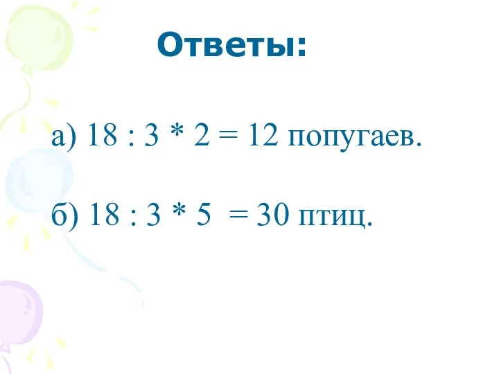 Ответы: а) 18 : 3 * 2 = 12 попугаев.