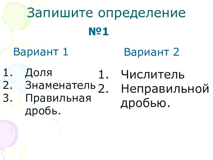 Запишите определение Числитель Неправильной дробью. Вариант 1 Вариант 2 Доля Знаменатель Правильная дробь. №1