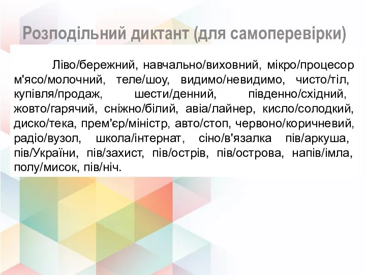 Розподільний диктант (для самоперевірки) Ліво/бережний, навчально/виховний, мікро/процесор м'ясо/молочний, теле/шоу, видимо/невидимо,