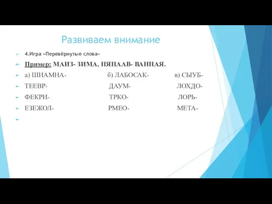 Развиваем внимание 4.Игра «Перевёрнутые слова» Пример: МАИЗ- ЗИМА, НЯНААВ- ВАННАЯ.