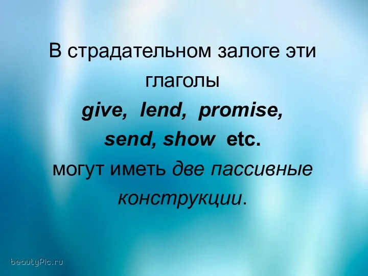 В страдательном залоге эти глаголы give, lend, promise, send, show etc. могут иметь две пассивные конструкции.
